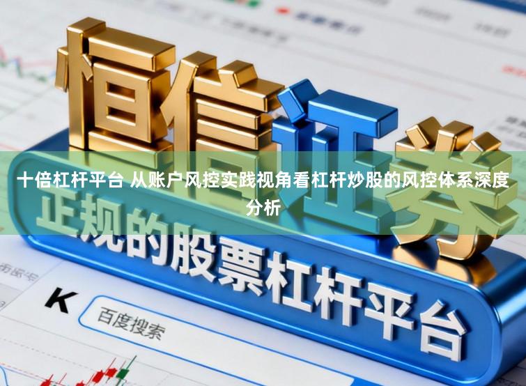 十倍杠杆平台 从账户风控实践视角看杠杆炒股的风控体系深度分析