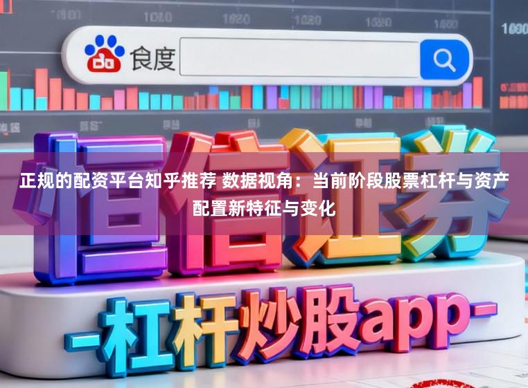 正规的配资平台知乎推荐 数据视角：当前阶段股票杠杆与资产配置新特征与变化