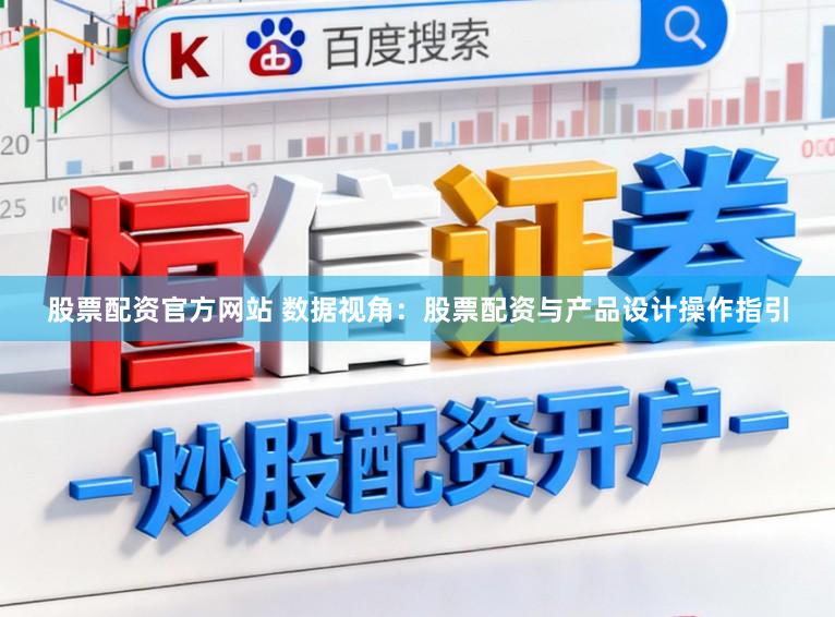 股票配资官方网站 数据视角：股票配资与产品设计操作指引