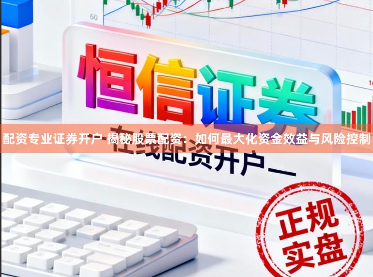 配资专业证券开户 揭秘股票配资：如何最大化资金效益与风险控制