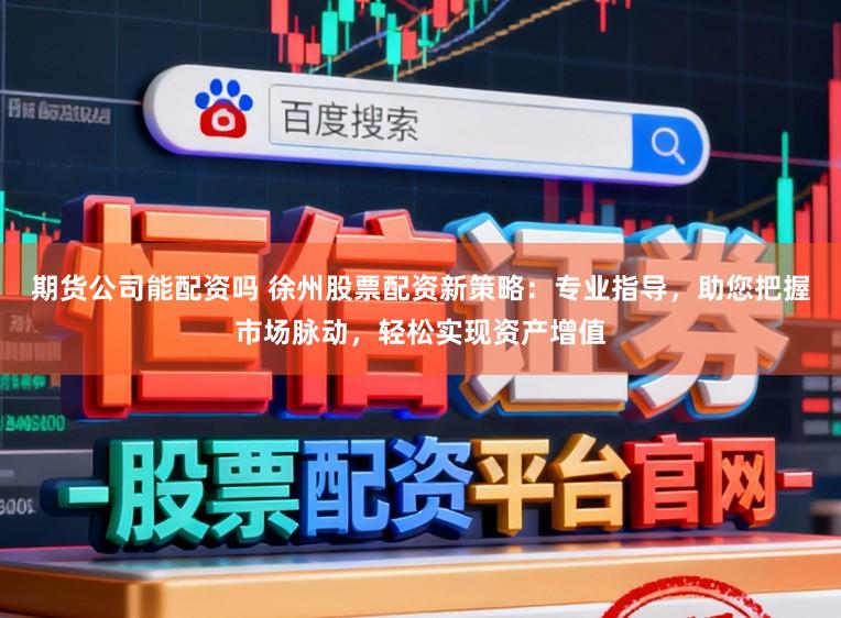 期货公司能配资吗 徐州股票配资新策略：专业指导，助您把握市场脉动，轻松实现资产增值