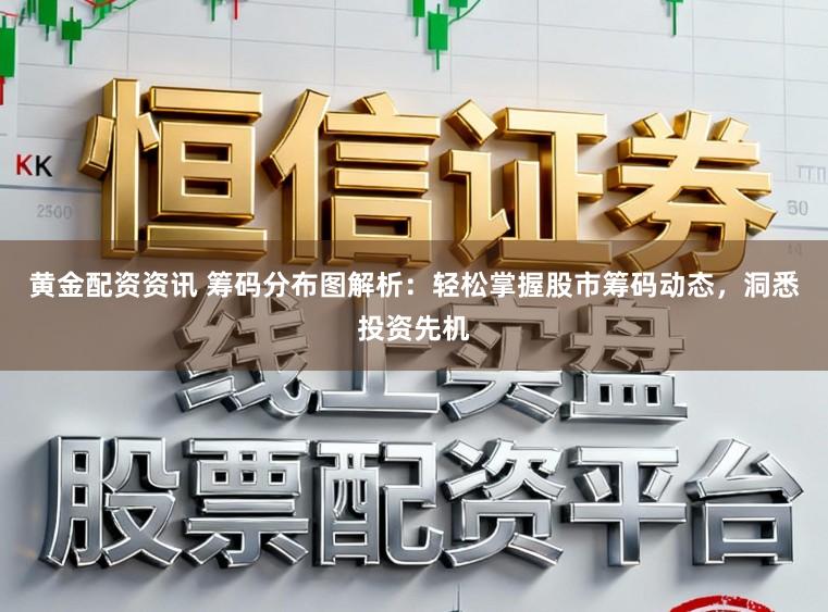 黄金配资资讯 筹码分布图解析：轻松掌握股市筹码动态，洞悉投资先机