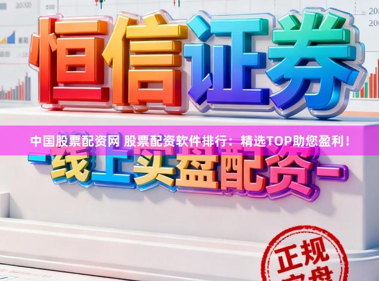 中国股票配资网 股票配资软件排行：精选TOP助您盈利！