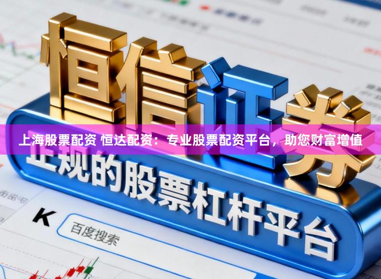 上海股票配资 恒达配资:专业股票配资平台,助您财富增值