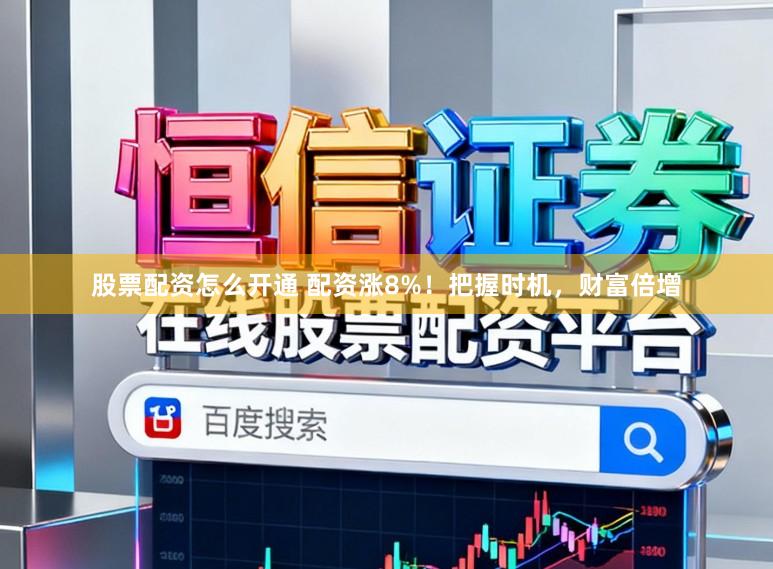股票配资怎么开通 配资涨8%!把握时机,财富倍增
