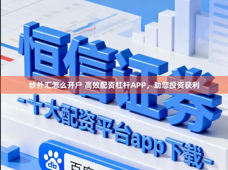炒外汇怎么开户 高效配资杠杆APP，助您投资获利