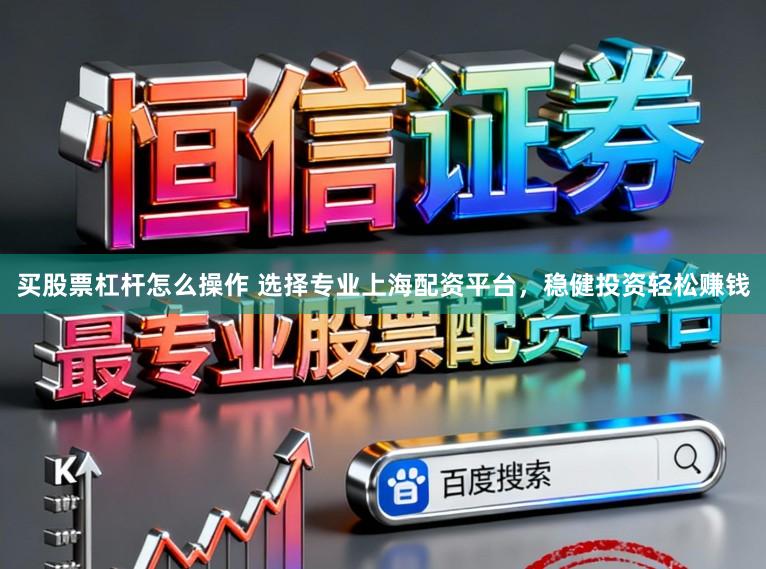 买股票杠杆怎么操作 选择专业上海配资平台，稳健投资轻松赚钱