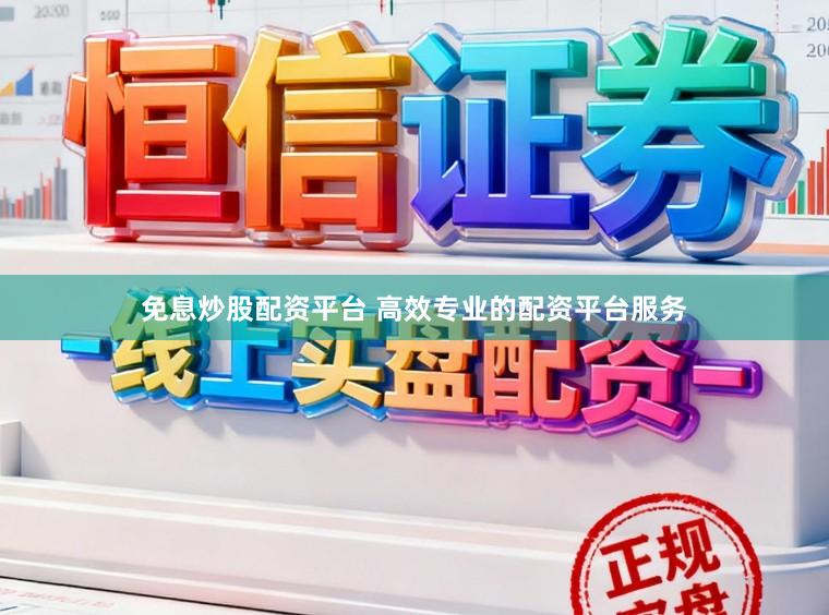 免息炒股配资平台 高效专业的配资平台服务