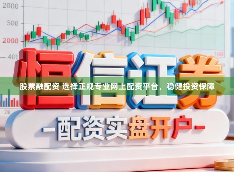 股票融配资 选择正规专业网上配资平台，稳健投资保障