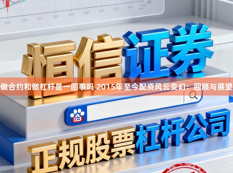 做合约和做杠杆是一回事吗 2015年至今配资风云变幻：回顾与展望
