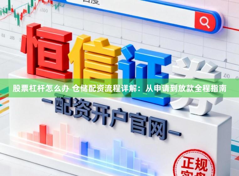 股票杠杆怎么办 仓储配资流程详解：从申请到放款全程指南