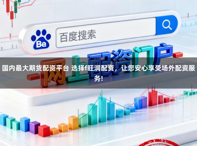 国内最大期货配资平台 选择f旺润配资，让您安心享受场外配资服务!