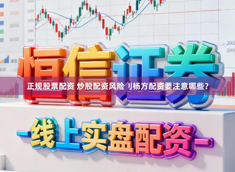 正规股票配资 炒股配资风险刂杨方配资要注意哪些？