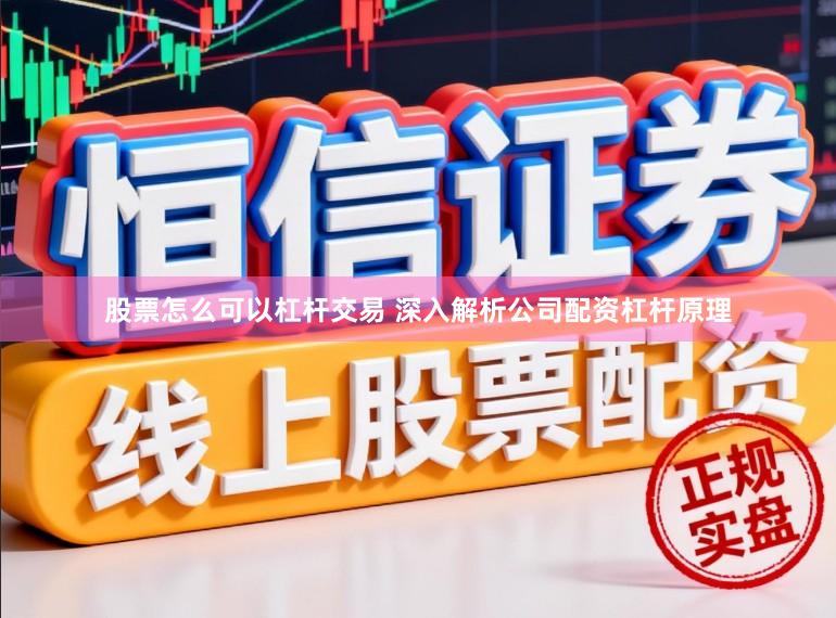 股票怎么可以杠杆交易 深入解析公司配资杠杆原理