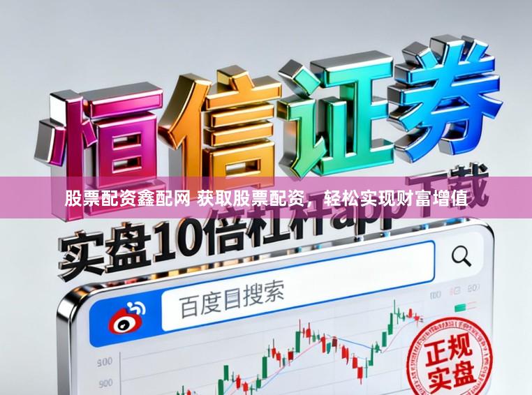 股票配资鑫配网 获取股票配资，轻松实现财富增值