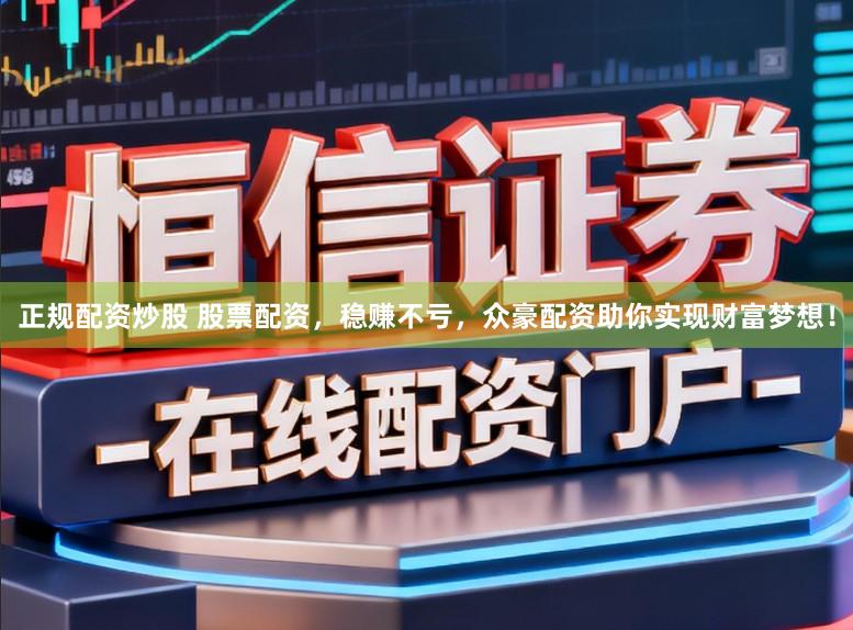 正规配资炒股 股票配资，稳赚不亏，众豪配资助你实现财富梦想！