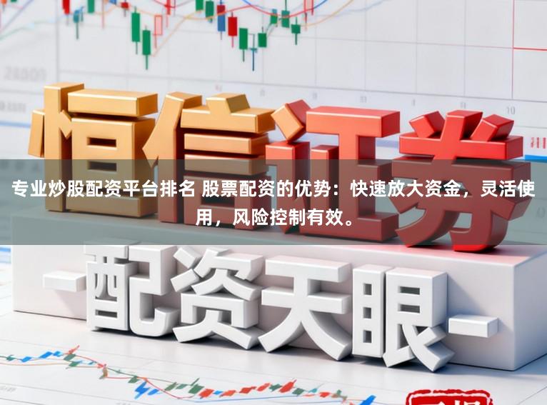 专业炒股配资平台排名 股票配资的优势：快速放大资金，灵活使用，风险控制有效。