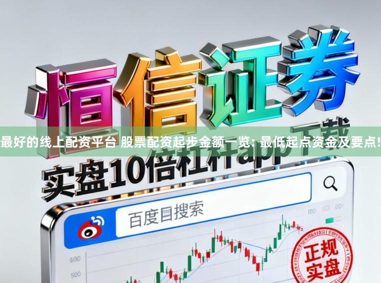 最好的线上配资平台 股票配资起步金额一览: 最低起点资金及要点!