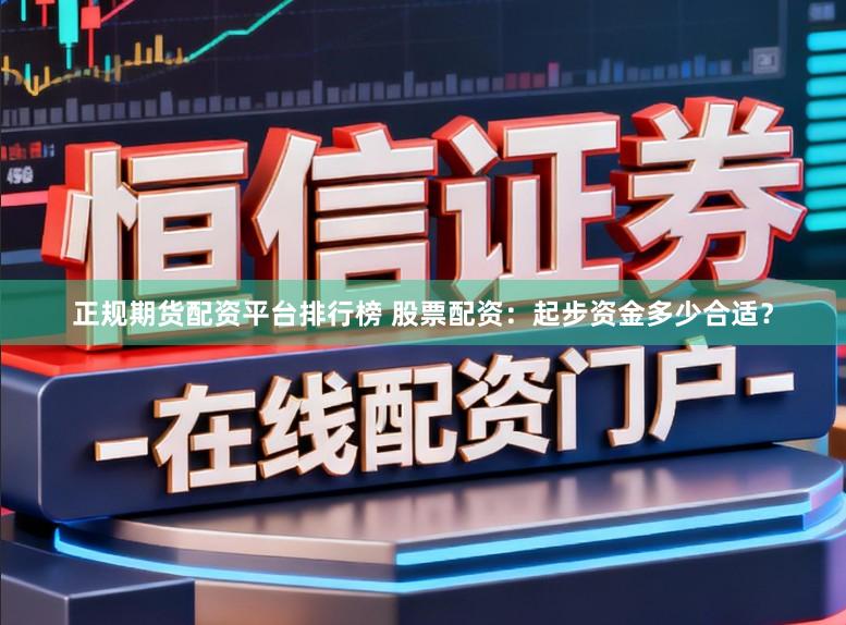 正规期货配资平台排行榜 股票配资：起步资金多少合适？