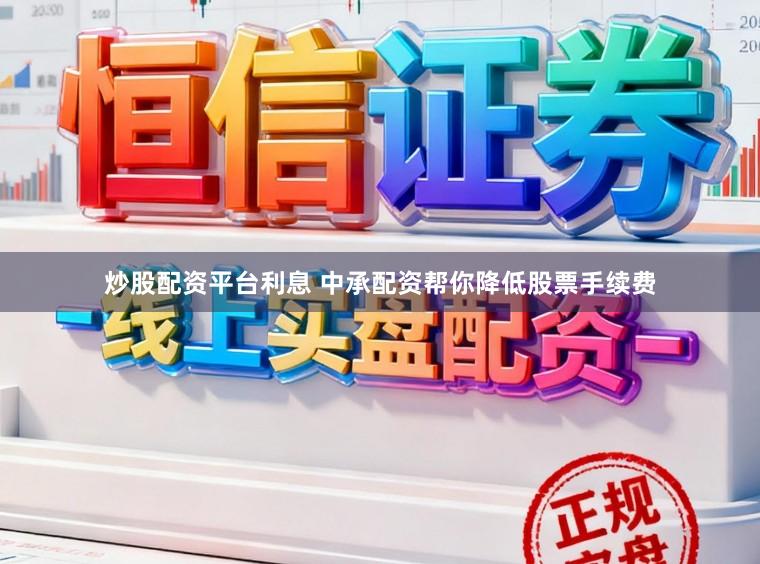 炒股配资平台利息 中承配资帮你降低股票手续费