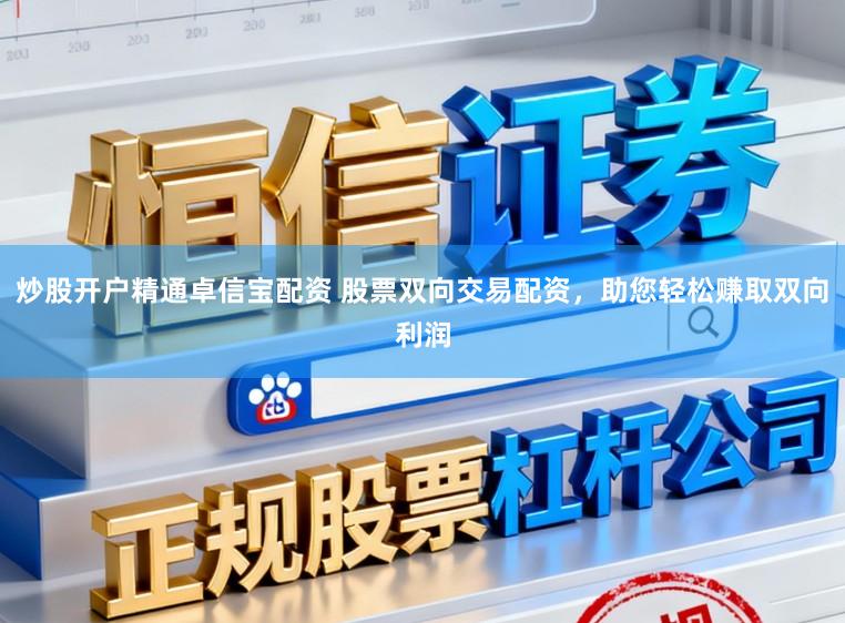 炒股开户精通卓信宝配资 股票双向交易配资，助您轻松赚取双向利润