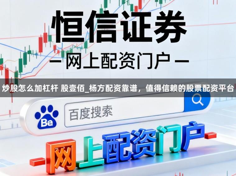 炒股怎么加杠杆 股壹佰_杨方配资靠谱，值得信赖的股票配资平台