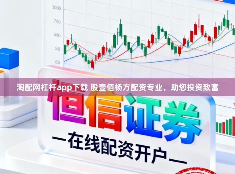 淘配网杠杆app下载 股壹佰杨方配资专业,助您投资致富