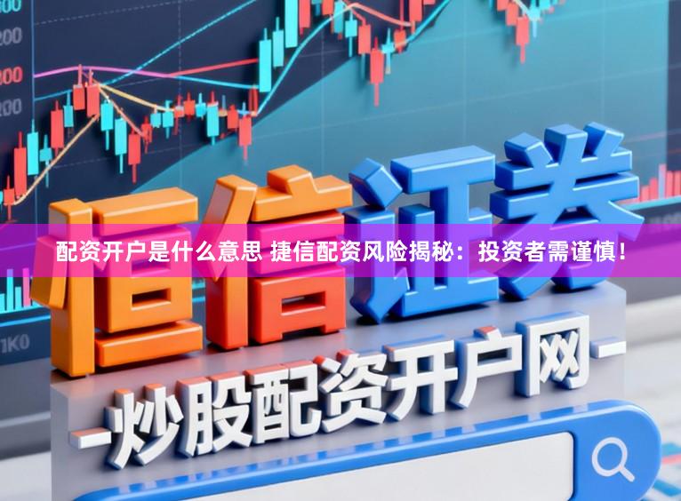 配资开户是什么意思 捷信配资风险揭秘：投资者需谨慎！