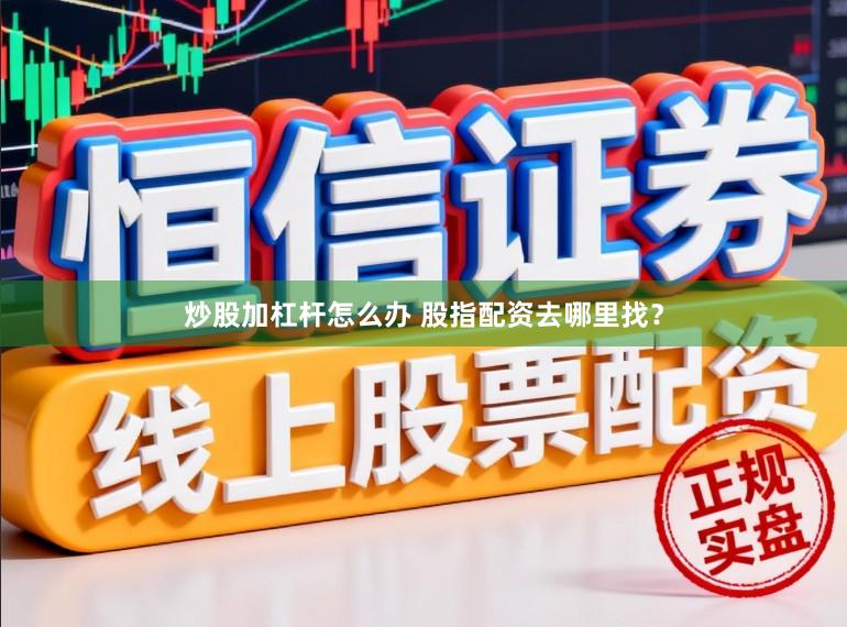 炒股加杠杆怎么办 股指配资去哪里找？