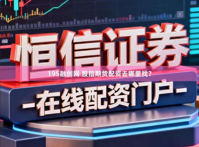 195融创网 股指期货配资去哪里找?