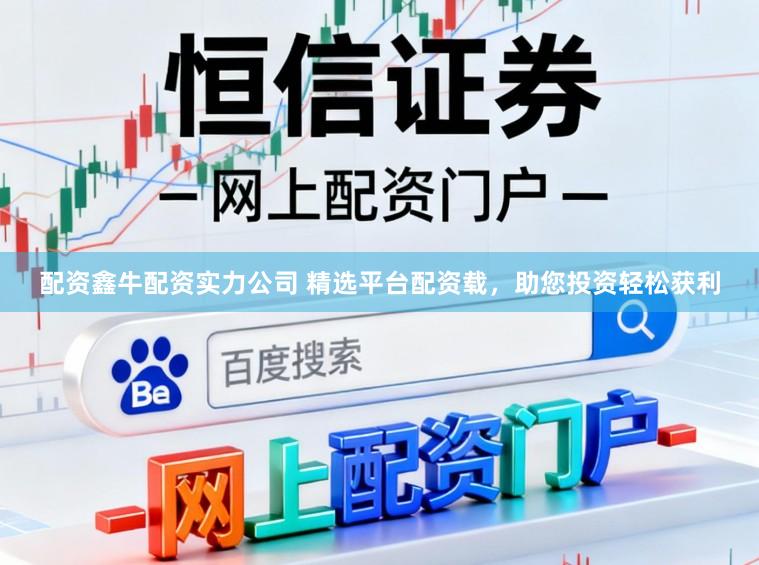 配资鑫牛配资实力公司 精选平台配资载,助您投资轻松获利