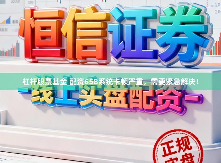 杠杆股票基金 配资658系统卡顿严重，需要紧急解决！
