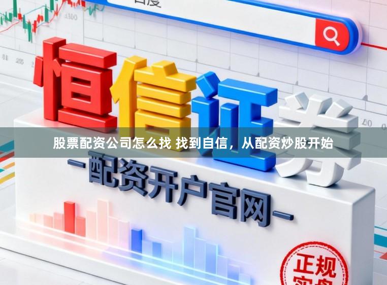 股票配资公司怎么找 找到自信，从配资炒股开始