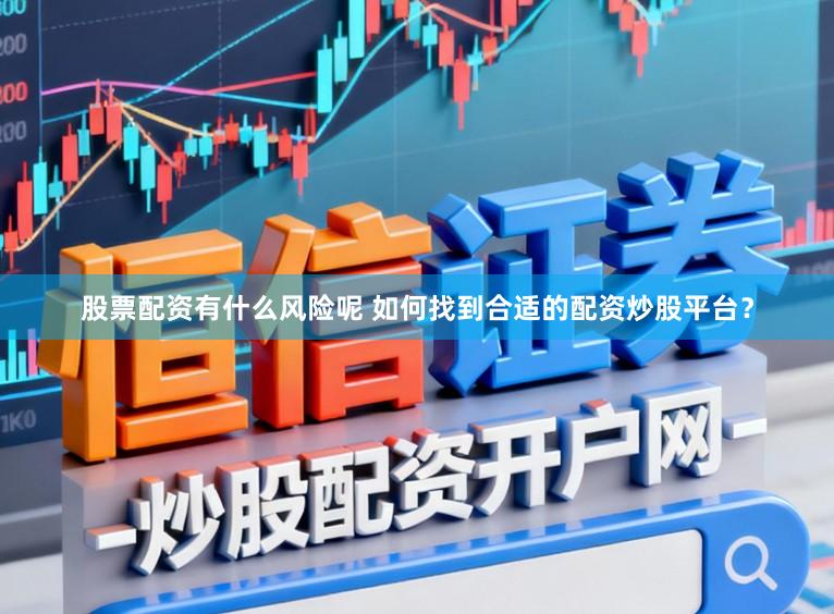股票配资有什么风险呢 如何找到合适的配资炒股平台？