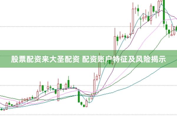 股票配资来大圣配资 配资账户特征及风险揭示