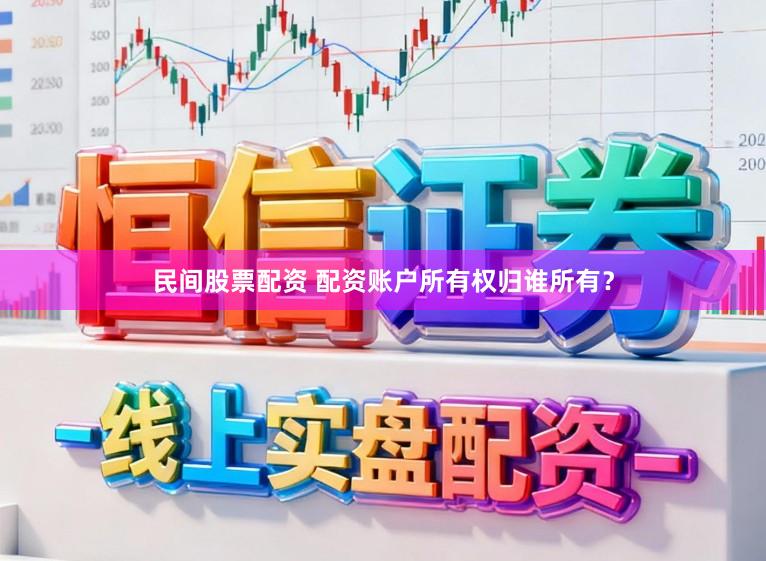 民间股票配资 配资账户所有权归谁所有？