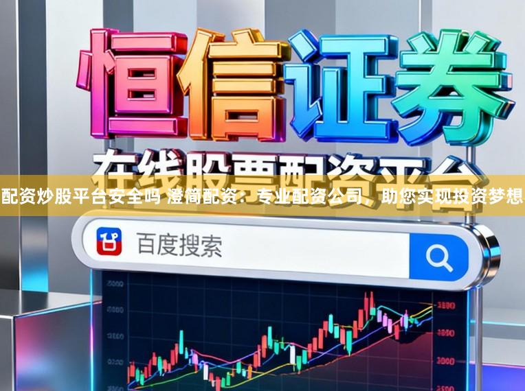 配资炒股平台安全吗 澄简配资：专业配资公司，助您实现投资梦想