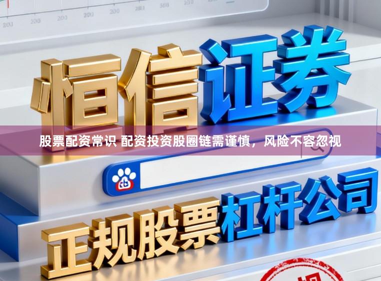 股票配资常识 配资投资股圈链需谨慎，风险不容忽视