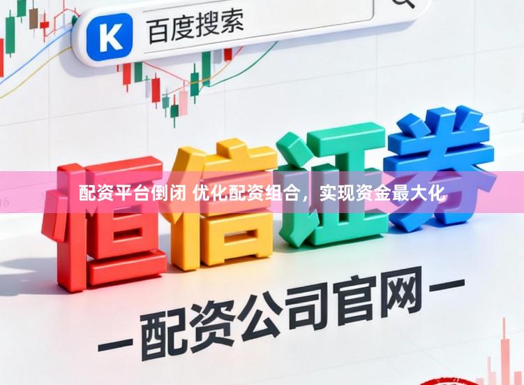 配资平台倒闭 优化配资组合，实现资金最大化