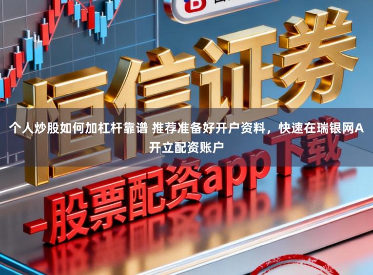 个人炒股如何加杠杆靠谱 推荐准备好开户资料，快速在瑞银网A开立配资账户