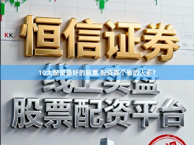10大配资最好的股票 配资哪个省的人多？