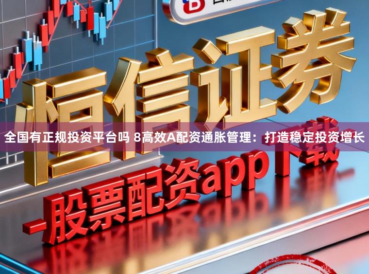 全国有正规投资平台吗 8高效A配资通胀管理：打造稳定投资增长