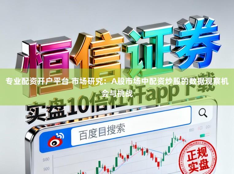 专业配资开户平台 市场研究：A股市场中配资炒股的数据观察机会与挑战