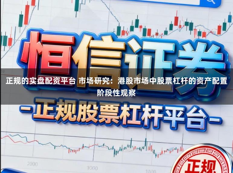 正规的实盘配资平台 市场研究：港股市场中股票杠杆的资产配置阶段性观察