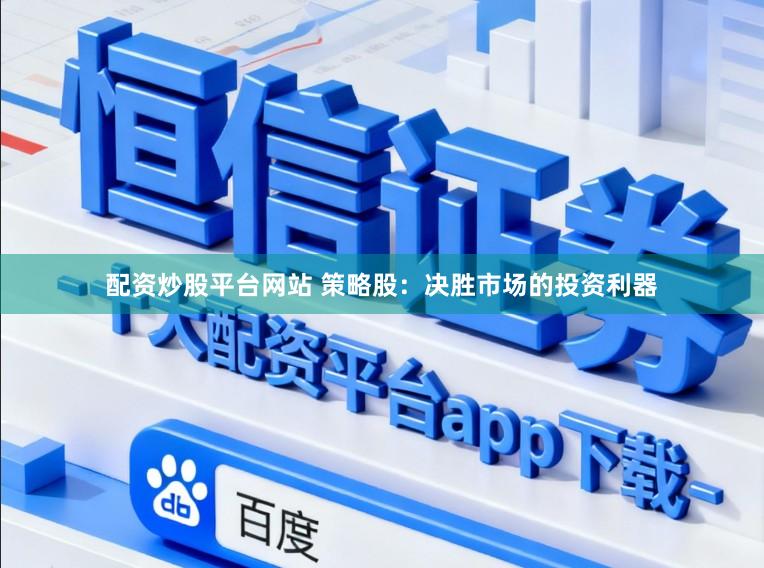 配资炒股平台网站 策略股:决胜市场的投资利器