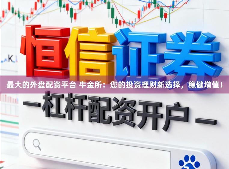 最大的外盘配资平台 牛金所：您的投资理财新选择，稳健增值！