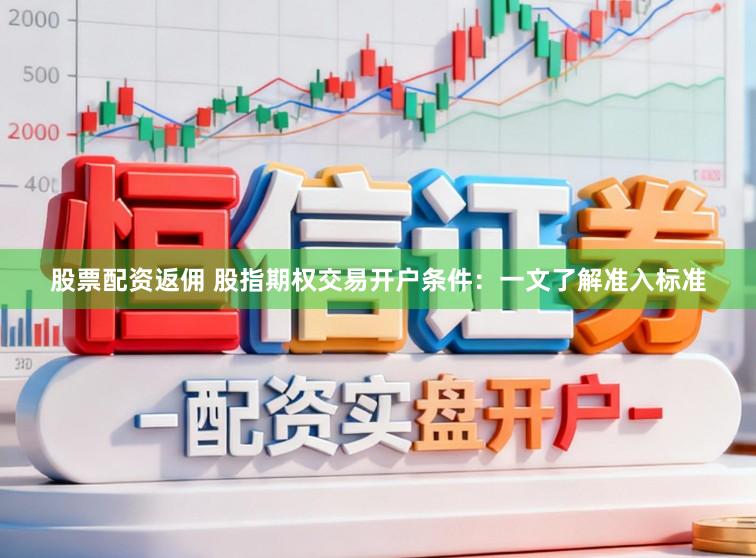 股票配资返佣 股指期权交易开户条件：一文了解准入标准