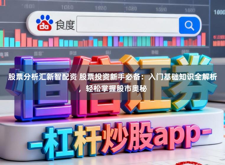 股票分析汇新智配资 股票投资新手必备：入门基础知识全解析，轻松掌握股市奥秘