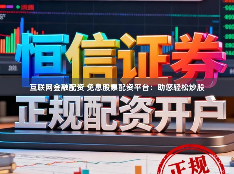 互联网金融配资 免息股票配资平台：助您轻松炒股