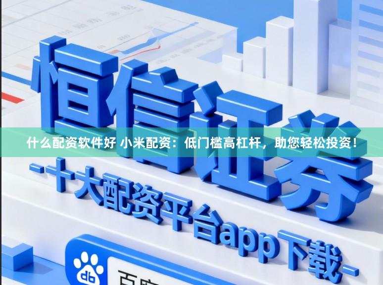 什么配资软件好 小米配资：低门槛高杠杆，助您轻松投资！